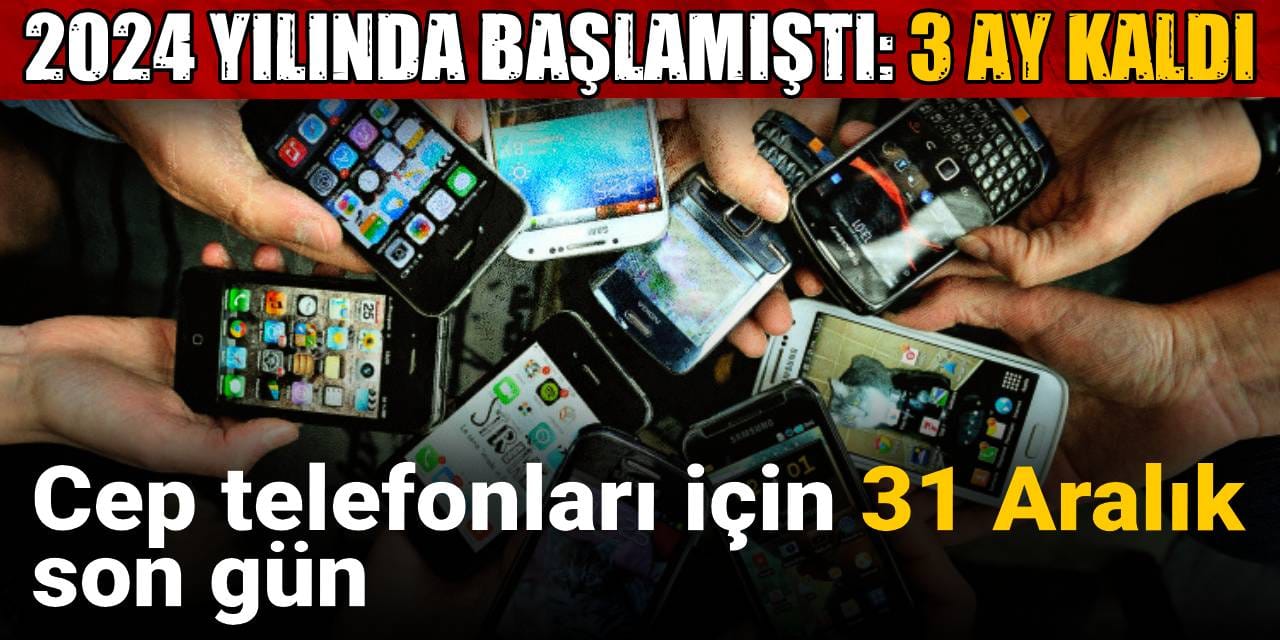 2024 yilinda baslamisti cep telefonlari icin 31 aralik son gun 3 ay kaldi hHiTZMPt